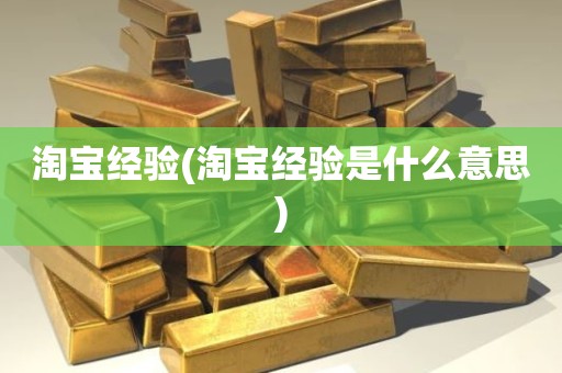 淘宝经验(淘宝经验是什么意思)