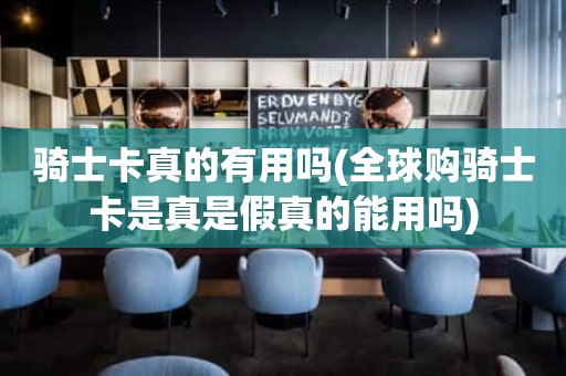 骑士卡真的有用吗(全球购骑士卡是真是假真的能用吗)