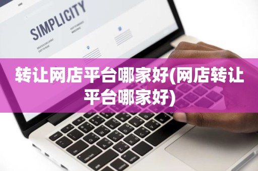 转让网店平台哪家好(网店转让平台哪家好)