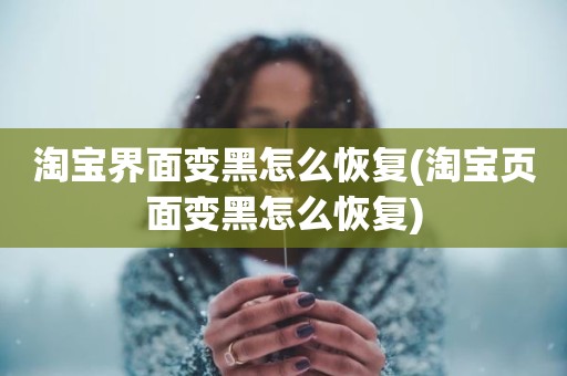 淘宝界面变黑怎么恢复(淘宝页面变黑怎么恢复)