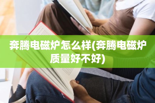 奔腾电磁炉怎么样(奔腾电磁炉质量好不好)