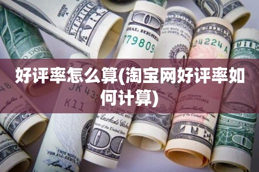 好评率怎么算(淘宝网好评率如何计算)