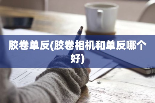 胶卷单反(胶卷相机和单反哪个好)