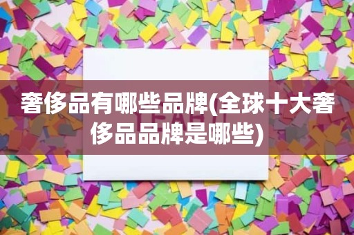 奢侈品有哪些品牌(全球十大奢侈品品牌是哪些)