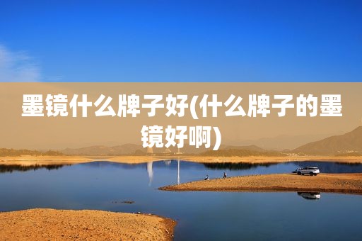 墨镜什么牌子好(什么牌子的墨镜好啊)