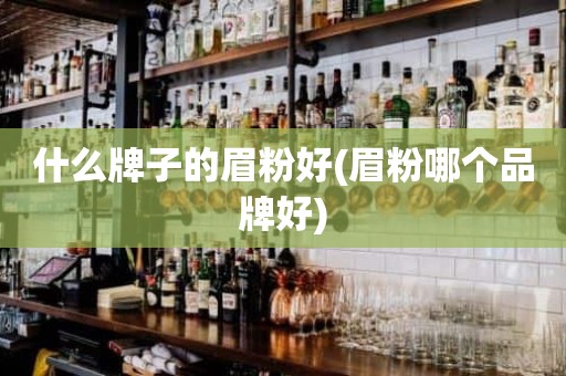 什么牌子的眉粉好(眉粉哪个品牌好)