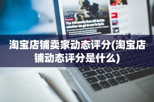 淘宝店铺卖家动态评分(淘宝店铺动态评分是什么)