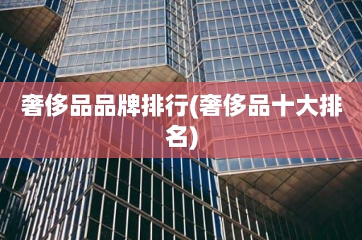 奢侈品品牌排行(奢侈品十大排名)