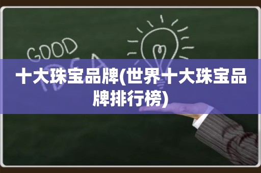 十大珠宝品牌(世界十大珠宝品牌排行榜)