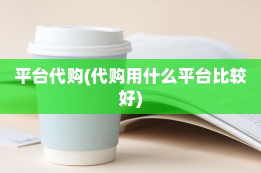 平台代购(代购用什么平台比较好)