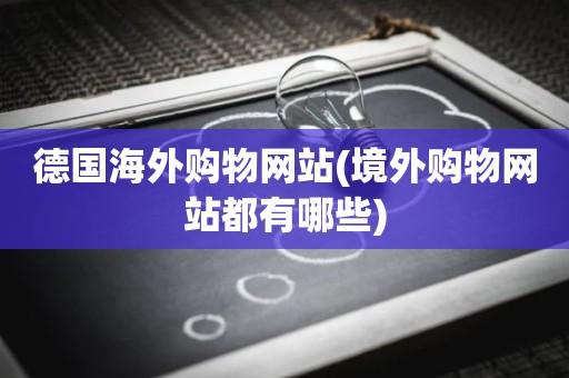 德国海外购物网站(境外购物网站都有哪些)