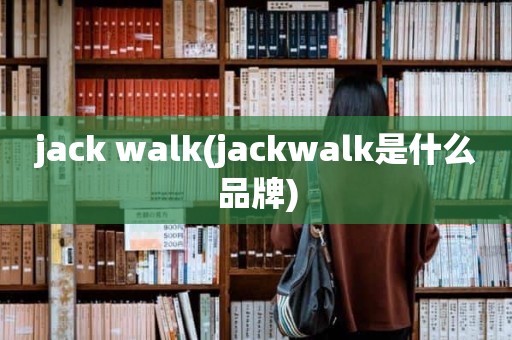 jack walk(jackwalk是什么品牌)