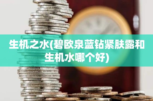 生机之水(碧欧泉蓝钻紧肤露和生机水哪个好)
