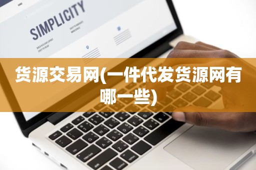 货源交易网(一件代发货源网有哪一些)