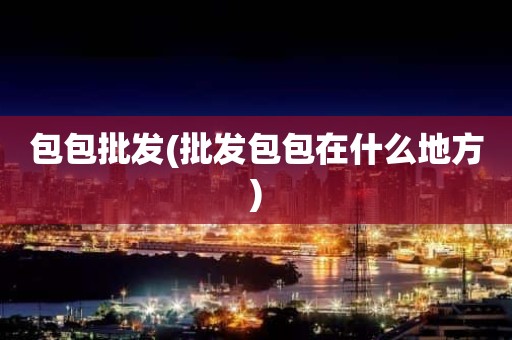 包包批发(批发包包在什么地方)