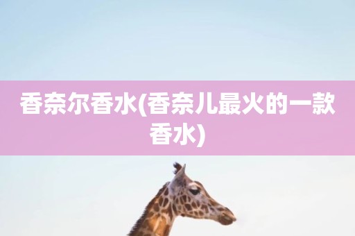 香奈尔香水(香奈儿最火的一款香水)