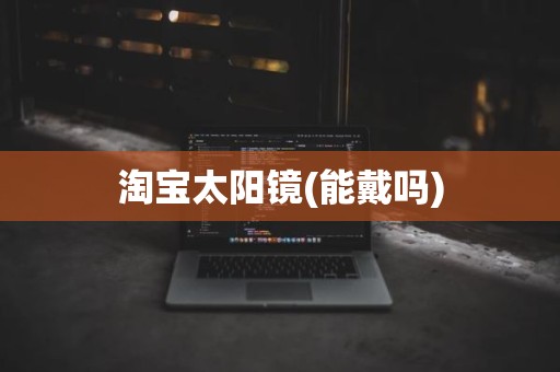 淘宝太阳镜(能戴吗)