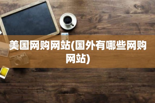 美国网购网站(国外有哪些网购网站)