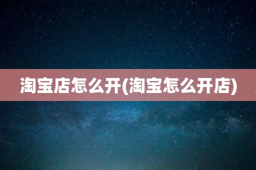 淘宝店怎么开(淘宝怎么开店)