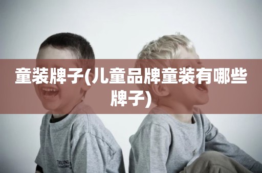 童装牌子(儿童品牌童装有哪些牌子)
