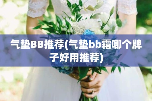 气垫BB推荐(气垫bb霜哪个牌子好用推荐)