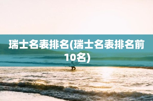 瑞士名表排名(瑞士名表排名前10名)