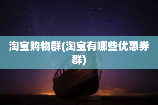 淘宝购物群(淘宝有哪些优惠券群)
