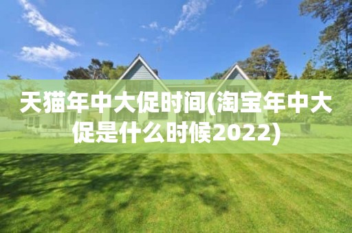 天猫年中大促时间(淘宝年中大促是什么时候2022)