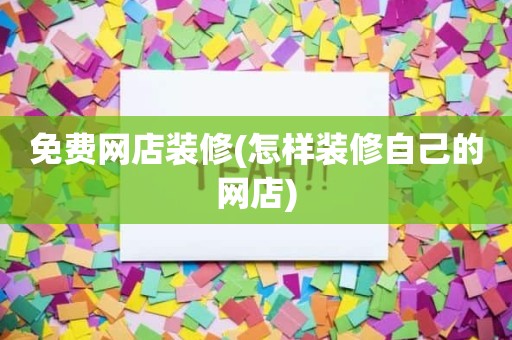 免费网店装修(怎样装修自己的网店)