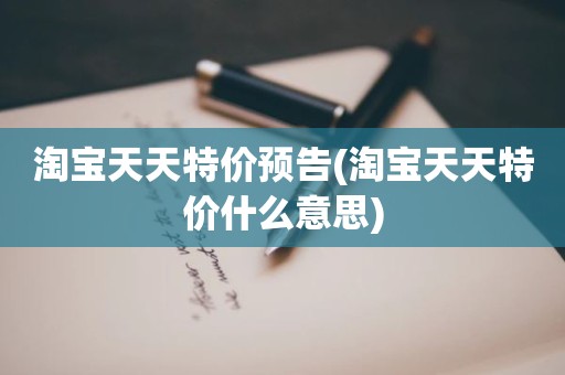 淘宝天天特价预告(淘宝天天特价什么意思)