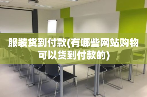 服装货到付款(有哪些网站购物可以货到付款的)