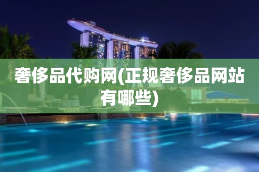奢侈品代购网(正规奢侈品网站有哪些)