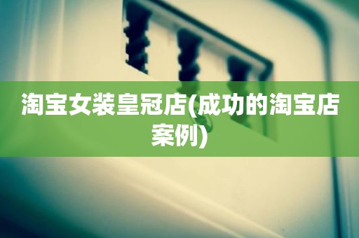 淘宝女装皇冠店(成功的淘宝店案例)