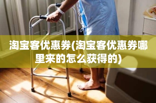 淘宝客优惠券(淘宝客优惠券哪里来的怎么获得的)