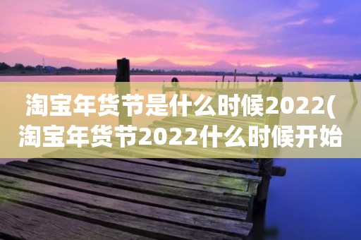 淘宝年货节是什么时候2022(淘宝年货节2022什么时候开始)