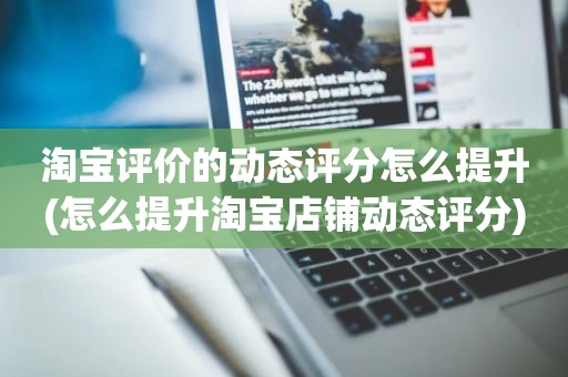 淘宝评价的动态评分怎么提升(怎么提升淘宝店铺动态评分)