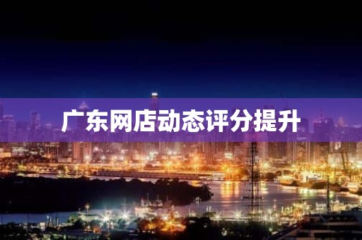 广东网店动态评分提升