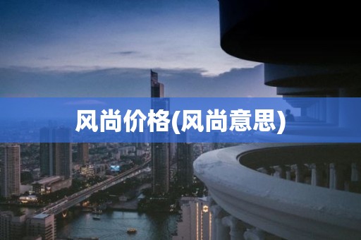风尚价格(风尚意思)