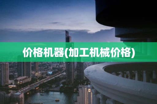 价格机器(加工机械价格)