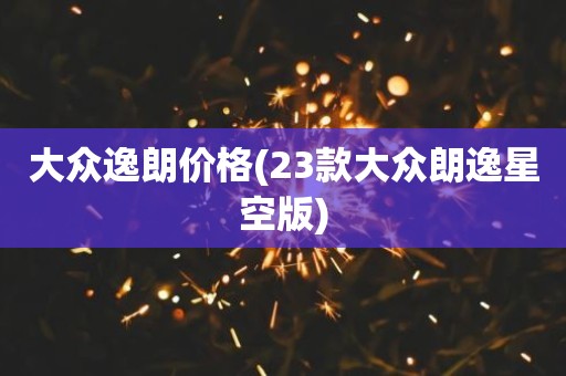 大众逸朗价格(23款大众朗逸星空版)