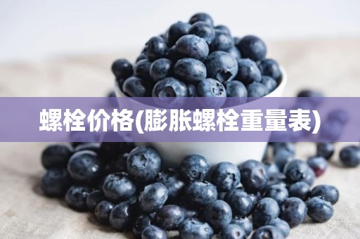 螺栓价格(膨胀螺栓重量表)