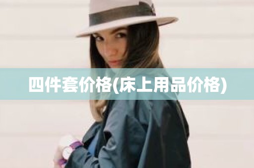 四件套价格(床上用品价格)