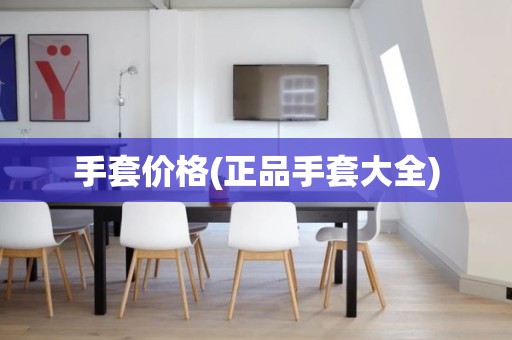 手套价格(正品手套大全)