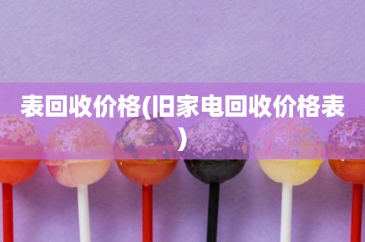 表回收价格(旧家电回收价格表)