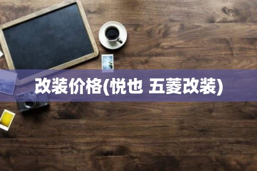 改装价格(悦也 五菱改装)