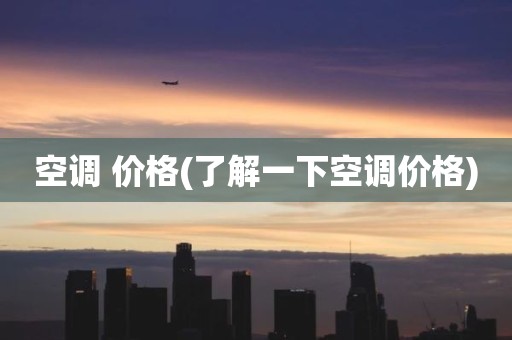 空调 价格(了解一下空调价格)