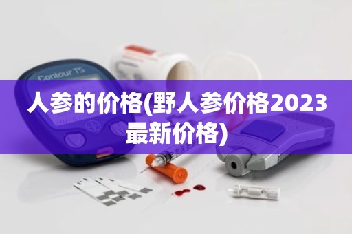 人参的价格(野人参价格2023最新价格)