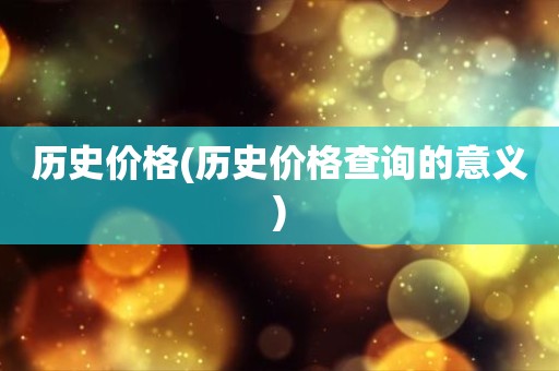 历史价格(历史价格查询的意义)