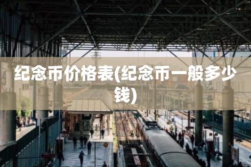 纪念币价格表(纪念币一般多少钱)