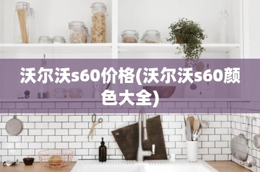沃尔沃s60价格(沃尔沃s60颜色大全)